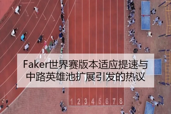 Faker世界赛版本适应提速与中路英雄池扩展引发的热议